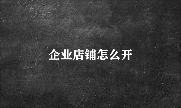 企业店铺怎么开