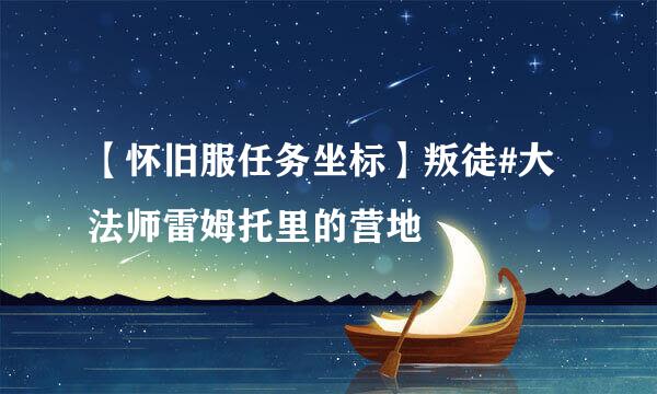 【怀旧服任务坐标】叛徒#大法师雷姆托里的营地