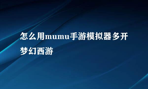 怎么用mumu手游模拟器多开梦幻西游