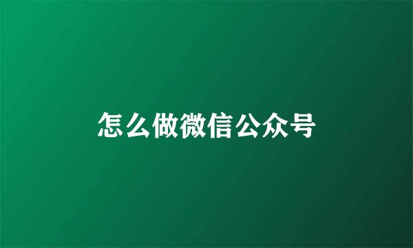 怎么做微信公众号