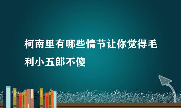 柯南里有哪些情节让你觉得毛利小五郎不傻