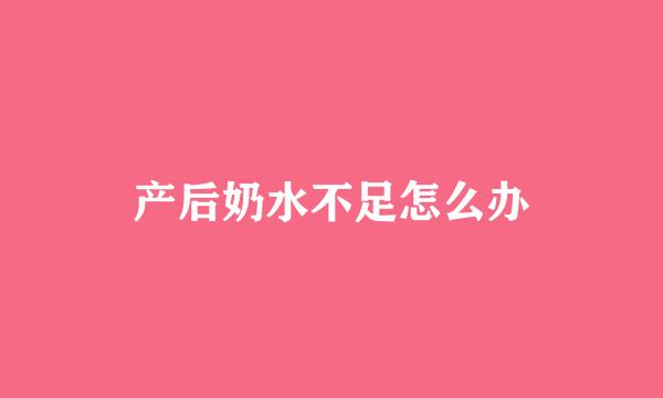 产后奶水不足怎么办