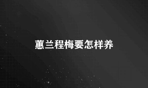 蕙兰程梅要怎样养