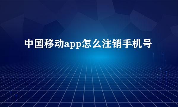 中国移动app怎么注销手机号