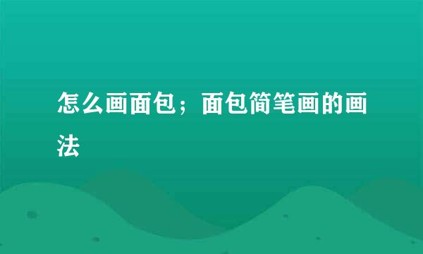 怎么画面包；面包简笔画的画法