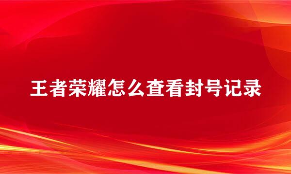 王者荣耀怎么查看封号记录