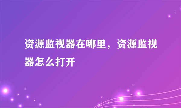 资源监视器在哪里，资源监视器怎么打开