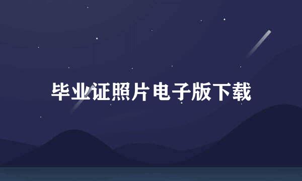 毕业证照片电子版下载