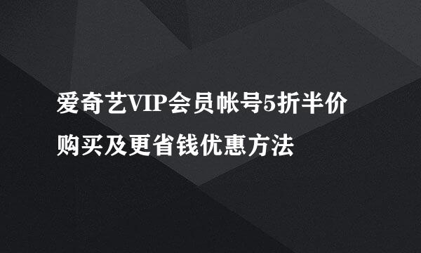 爱奇艺VIP会员帐号5折半价购买及更省钱优惠方法