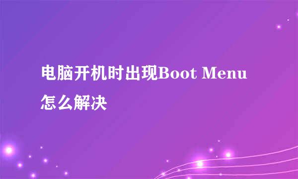 电脑开机时出现Boot Menu怎么解决