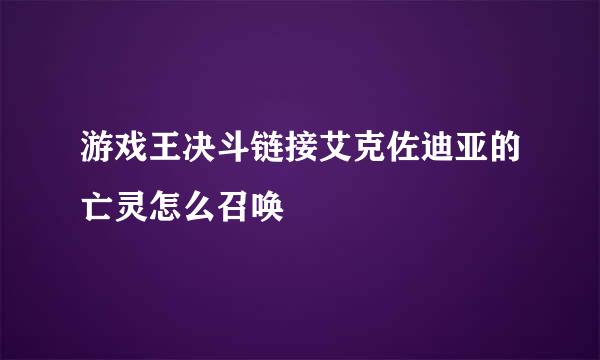 游戏王决斗链接艾克佐迪亚的亡灵怎么召唤