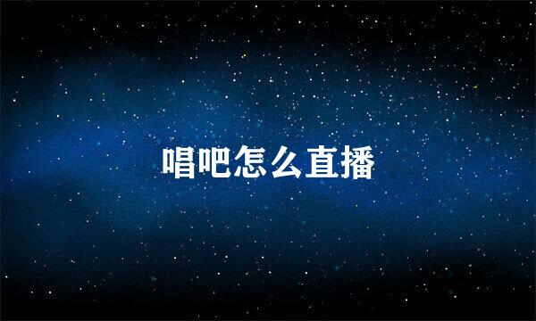 唱吧怎么直播