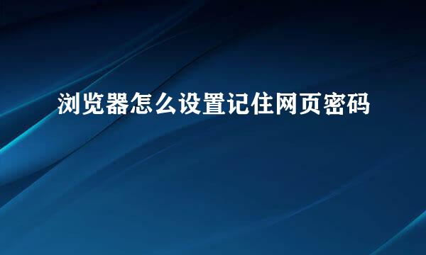 浏览器怎么设置记住网页密码