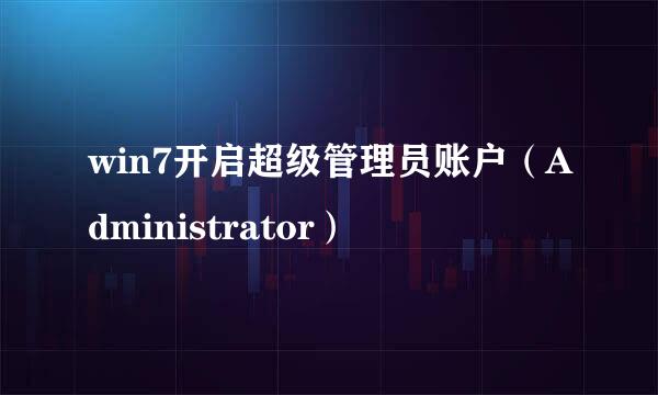 win7开启超级管理员账户（Administrator）