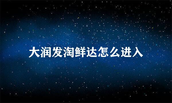 大润发淘鲜达怎么进入