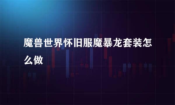 魔兽世界怀旧服魔暴龙套装怎么做