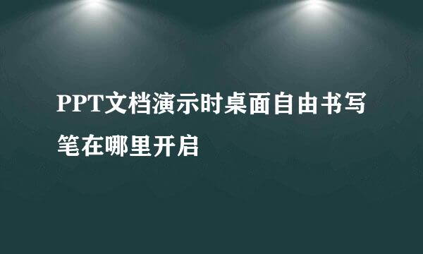PPT文档演示时桌面自由书写笔在哪里开启