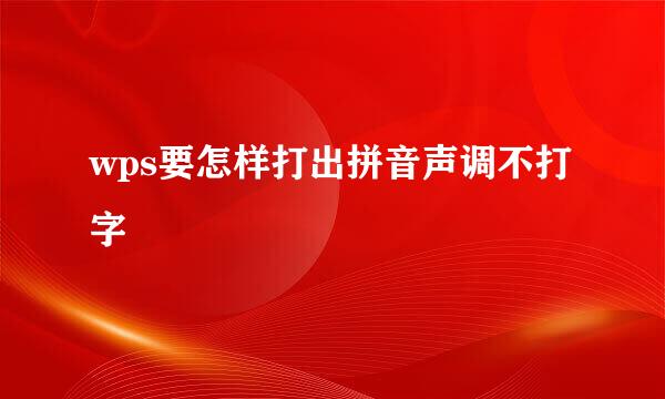 wps要怎样打出拼音声调不打字