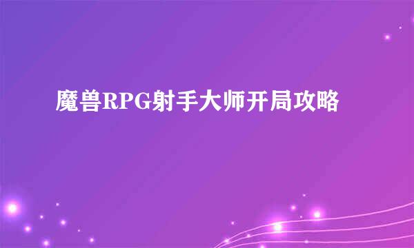 魔兽RPG射手大师开局攻略
