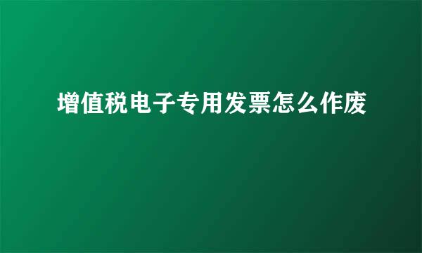 增值税电子专用发票怎么作废
