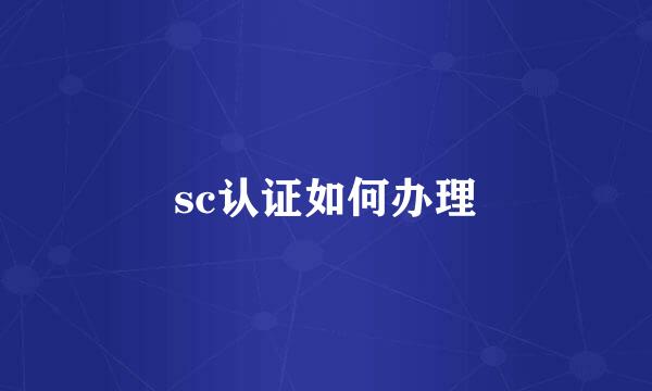sc认证如何办理