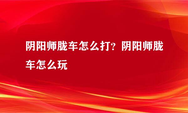 阴阳师胧车怎么打？阴阳师胧车怎么玩