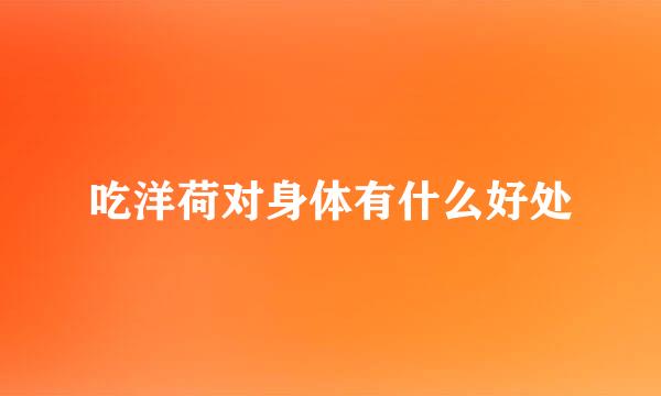吃洋荷对身体有什么好处