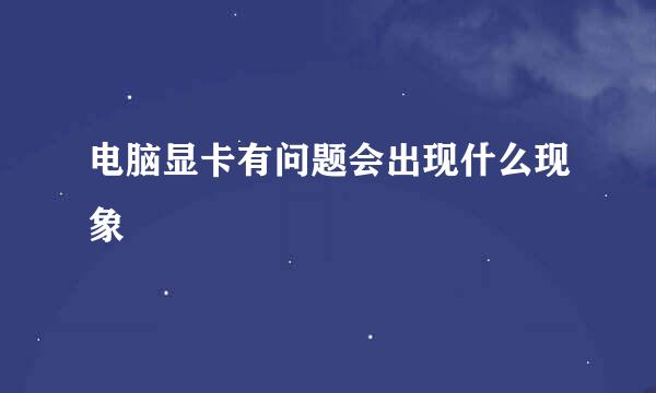 电脑显卡有问题会出现什么现象