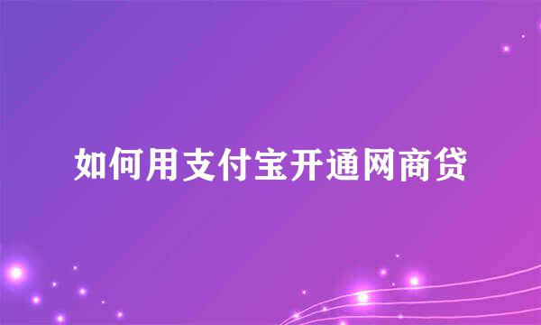 如何用支付宝开通网商贷