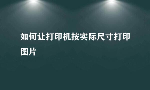如何让打印机按实际尺寸打印图片