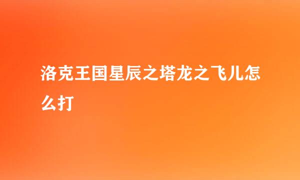 洛克王国星辰之塔龙之飞儿怎么打