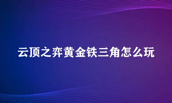 云顶之弈黄金铁三角怎么玩