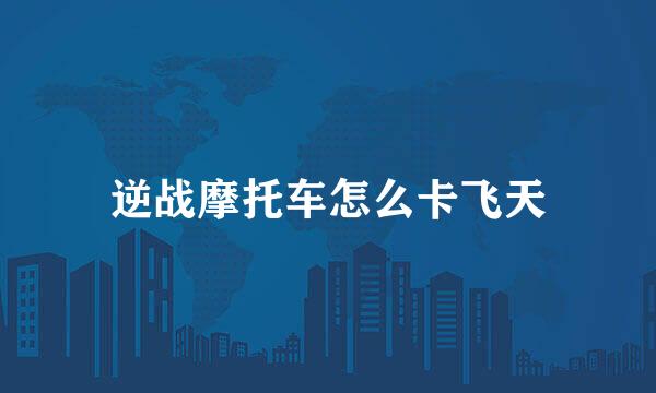 逆战摩托车怎么卡飞天