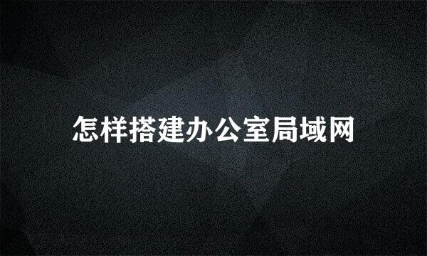 怎样搭建办公室局域网