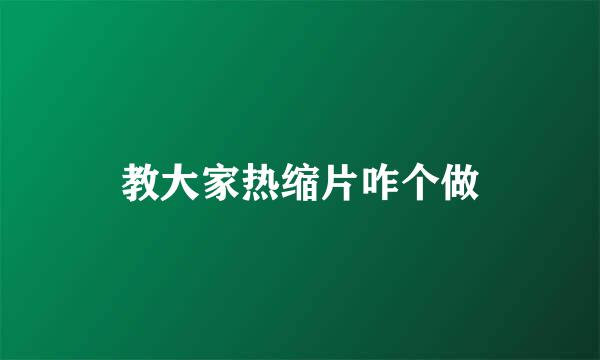 教大家热缩片咋个做