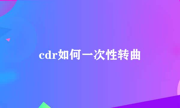 cdr如何一次性转曲
