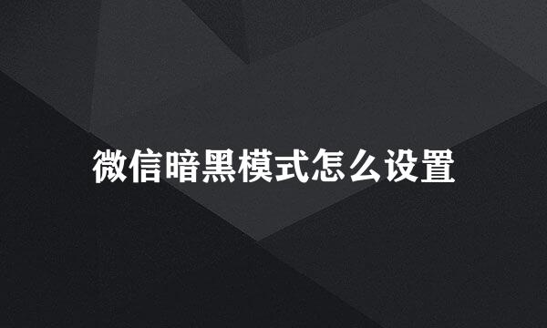 微信暗黑模式怎么设置