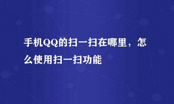手机QQ的扫一扫在哪里，怎么使用扫一扫功能