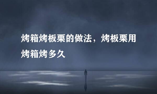烤箱烤板栗的做法，烤板栗用烤箱烤多久