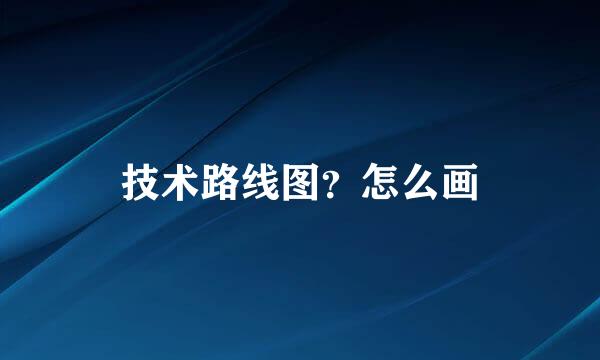 技术路线图？怎么画