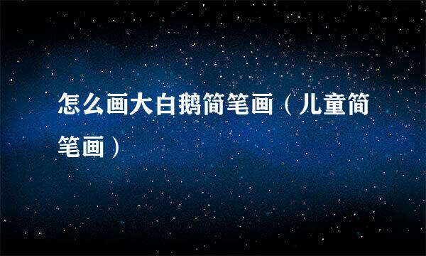 怎么画大白鹅简笔画（儿童简笔画）