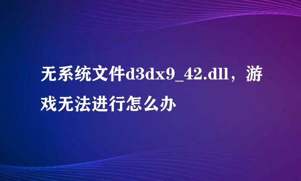 无系统文件d3dx9_42.dll，游戏无法进行怎么办