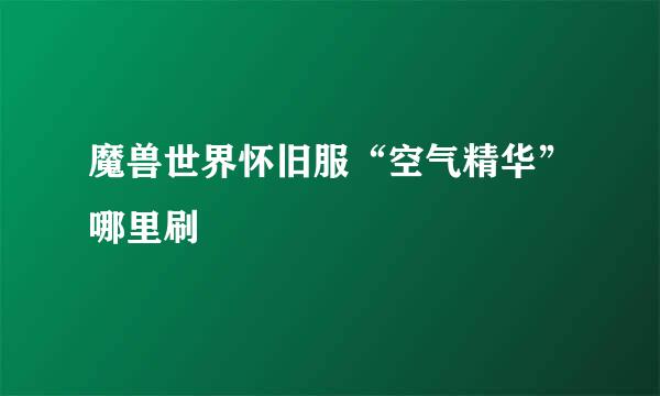魔兽世界怀旧服“空气精华”哪里刷