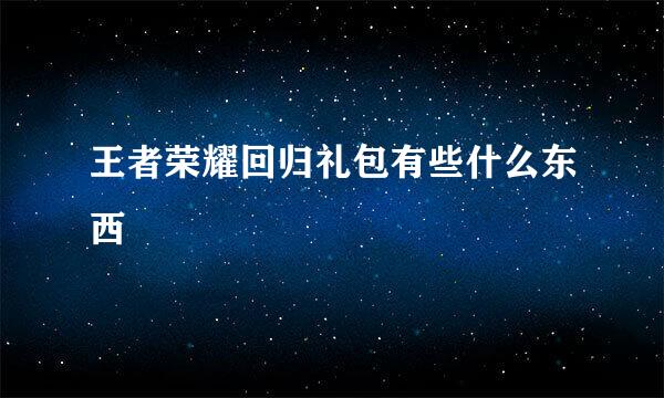 王者荣耀回归礼包有些什么东西
