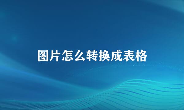 图片怎么转换成表格