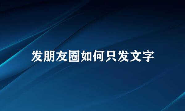 发朋友圈如何只发文字