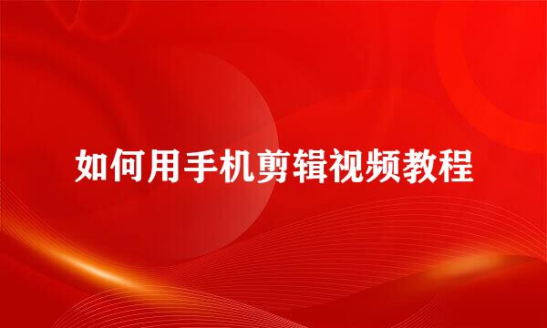 如何用手机剪辑视频教程