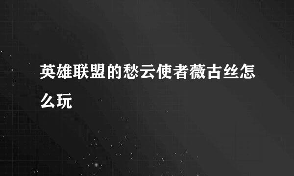 英雄联盟的愁云使者薇古丝怎么玩