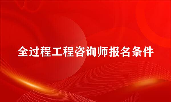 全过程工程咨询师报名条件