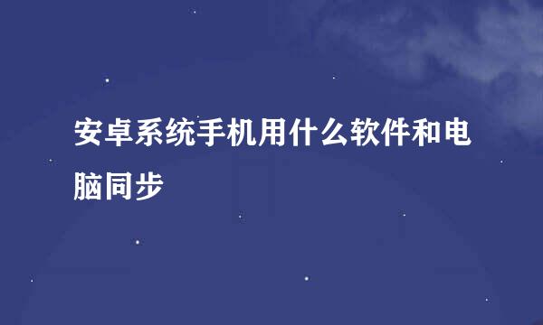 安卓系统手机用什么软件和电脑同步